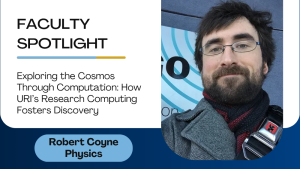 Faculty Spotlight - Robert Coyne Physics: Exploring the Cosmos THrough Computation How URI's Research Computing Fosters Discovery