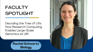Faculty Spotlight - Rachel Schwartz Biology: Decording the Tree of Life How Research Computing Enables Large-Scale Genomics at URI